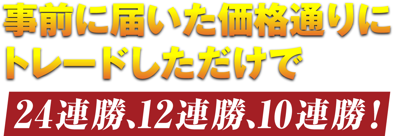 事前に届いた価格通りにトレードしただけで24連勝、12連勝、10連勝！