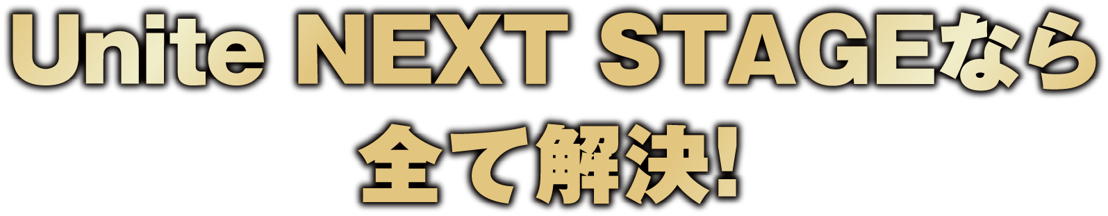 Unite NEXT STAGEなら 全て解決！