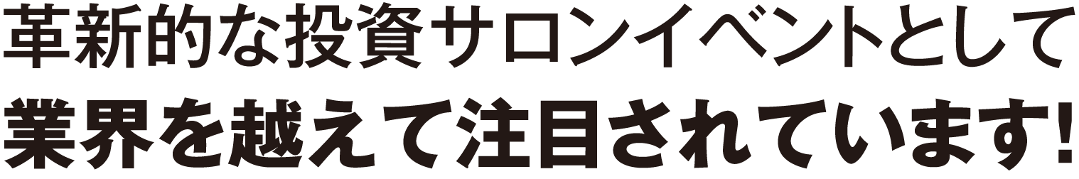 革新的な投資サロンイベントとして業界を越えて注目されています！