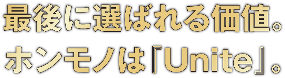 最後に選ばれる価値。ホンモノは『Unite』。